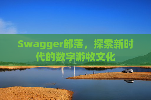 Swagger部落，探索新时代的数字游牧文化